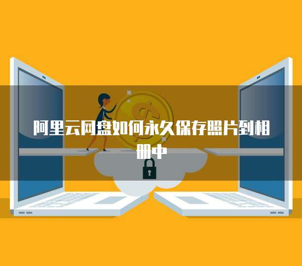 阿里云网盘如何永久保存照片到相册中
