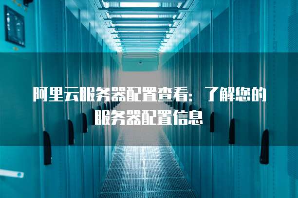 阿里云服务器配置查看:了解您的服务器配置信息