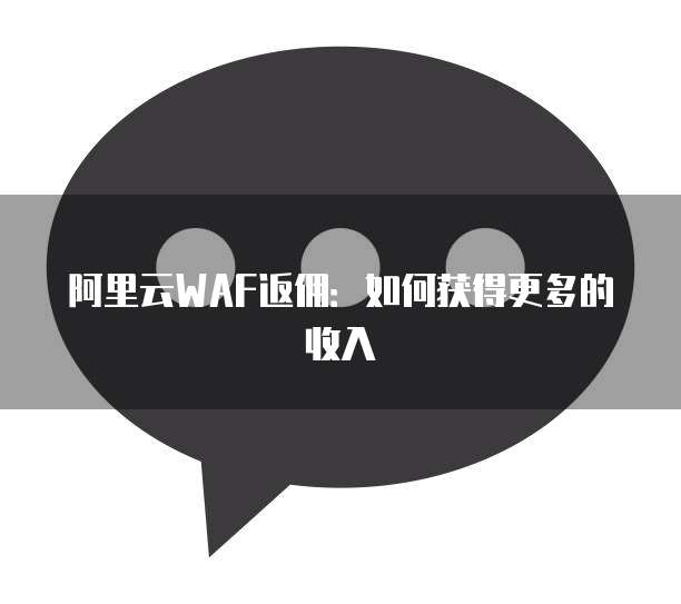阿里云WAF返佣：如何获得更多的收入