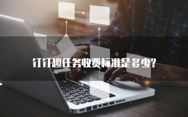 钉钉趣任务收费标准是多少?