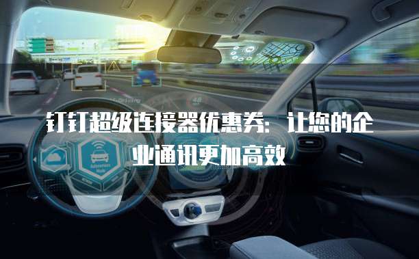 钉钉超级连接器优惠券：让您的企业通讯更加高效