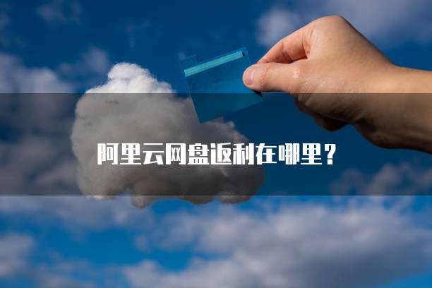 阿里云网盘返利在哪里?