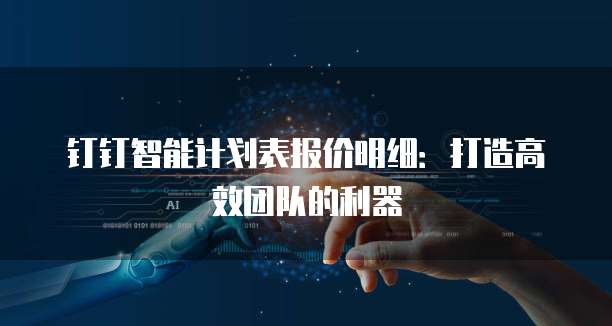 钉钉智能计划表报价明细:打造高效团队的利器