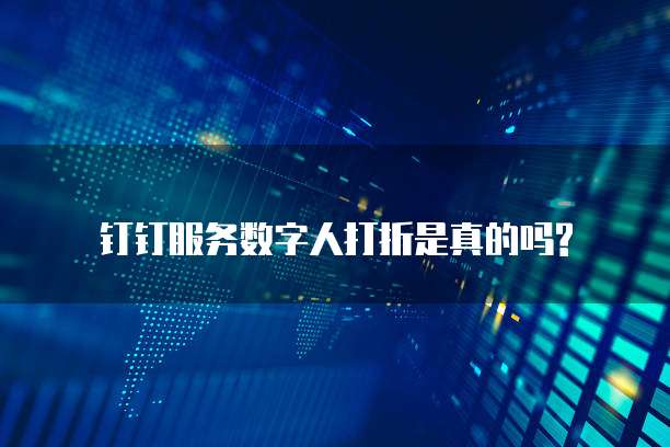 钉钉服务数字人打折是真的吗?