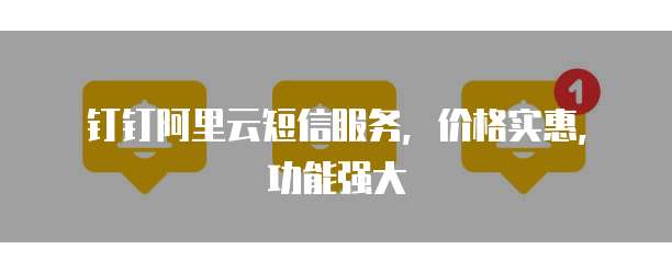 钉钉阿里云短信服务,价格实惠,功能强大