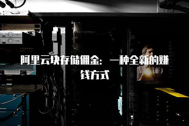 阿里云块存储佣金:一种全新的赚钱方式