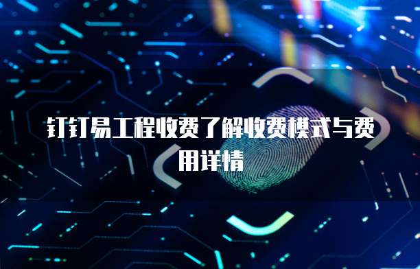 钉钉易工程收费了解收费模式与费用详情