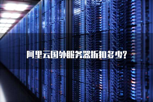 阿里云国外服务器折扣多少?