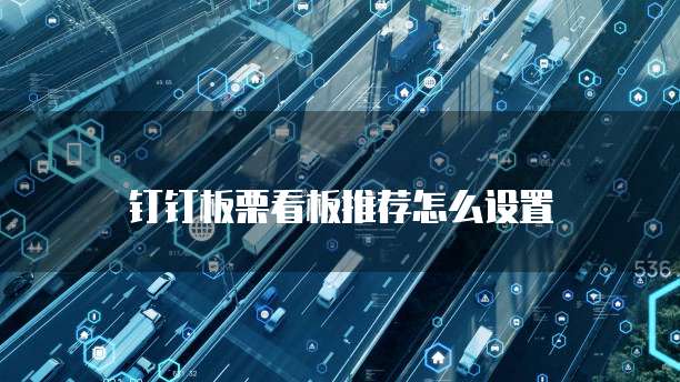 钉钉板栗看板推荐怎么设置