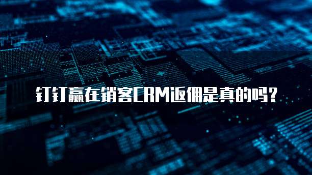 钉钉赢在销客CRM返佣是真的吗？