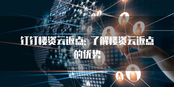 钉钉楼资云返点: 了解楼资云返点的优势