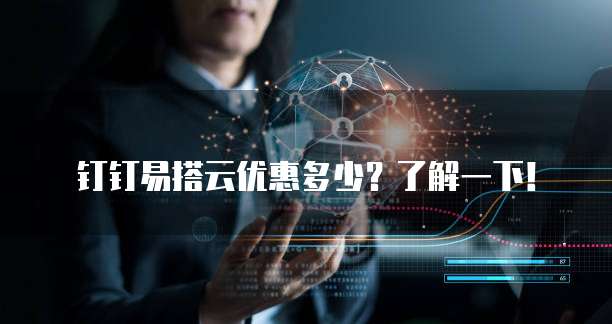 钉钉易搭云优惠多少？了解一下！