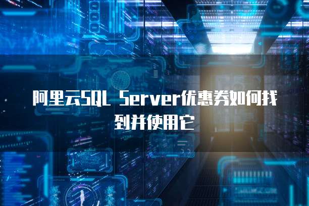 阿里云SQL Server优惠券如何找到并使用它