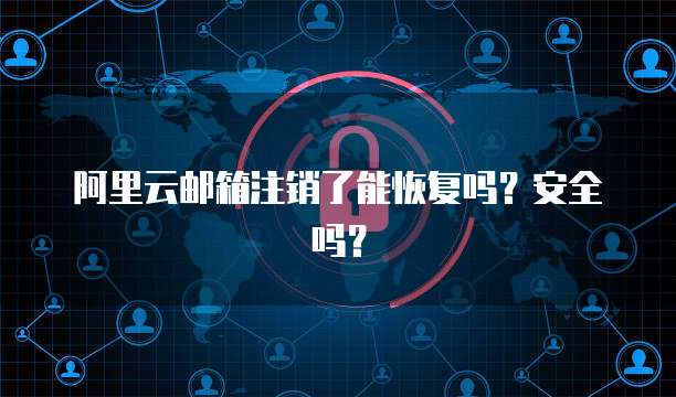 阿里云邮箱注销了能恢复吗?安全吗?