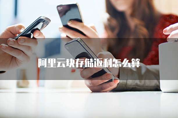 阿里云块存储返利怎么算