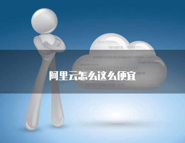 阿里云怎么这么便宜