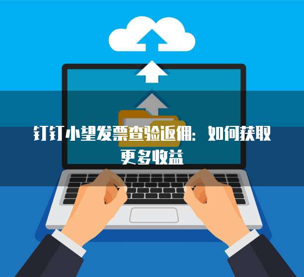 钉钉小望发票查验返佣:如何获取更多收益
