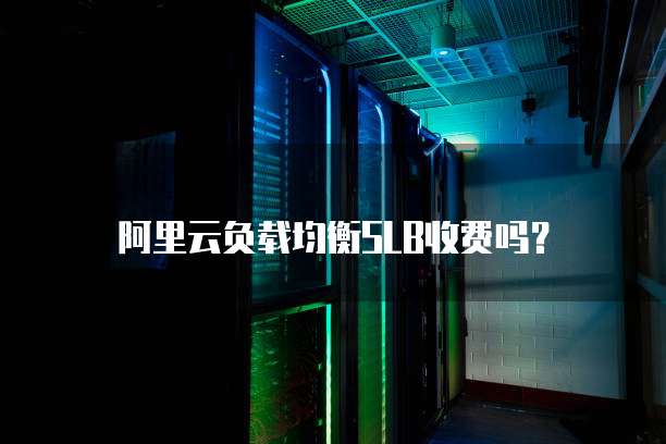 阿里云负载均衡SLB收费吗?