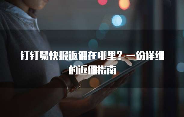 钉钉易快报返佣在哪里?一份详细的返佣指南