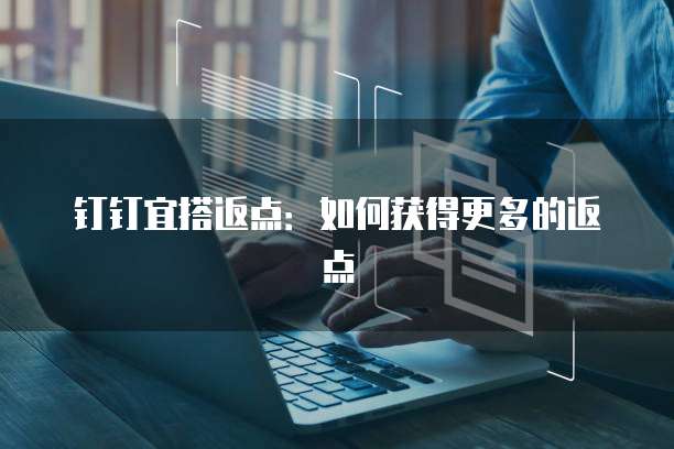 钉钉宜搭返点：如何获得更多的返点