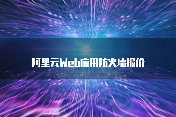 阿里云Web应用防火墙报价
