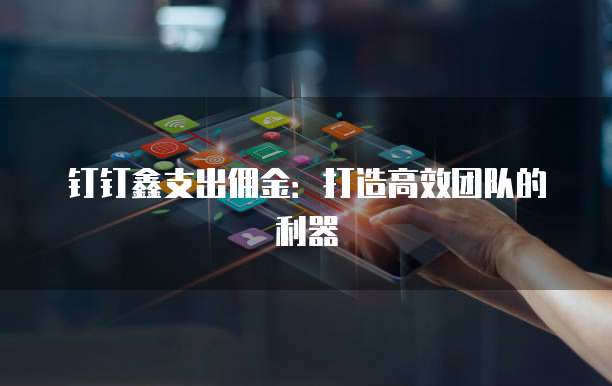 钉钉鑫支出佣金:打造高效团队的利器