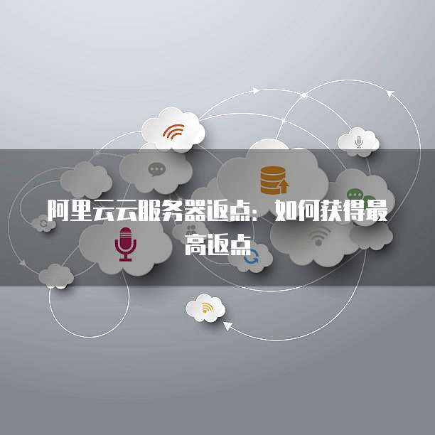 阿里云云服务器返点：如何获得最高返点