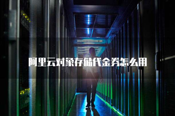 阿里云对象存储代金券怎么用