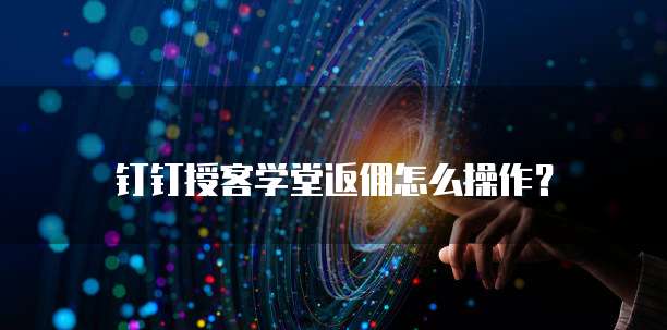 钉钉授客学堂返佣怎么操作?