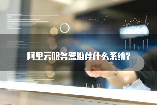 阿里云服务器推荐什么系统?