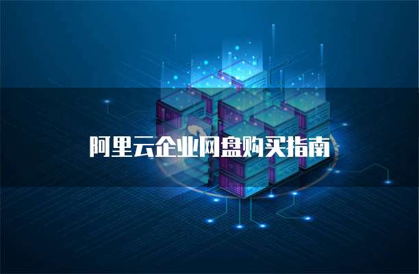 阿里云企业网盘购买指南