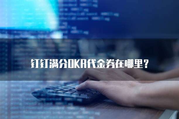 钉钉满分OKR代金券在哪里?
