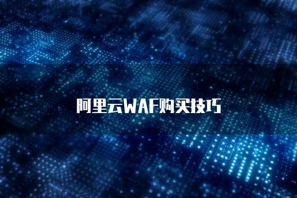阿里云WAF购买技巧