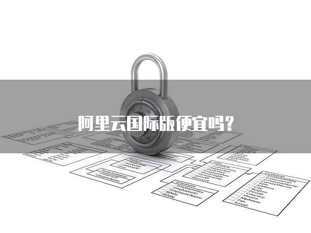 阿里云国际版便宜吗?