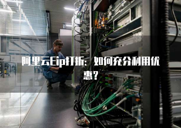 阿里云Eip打折:如何充分利用优惠?