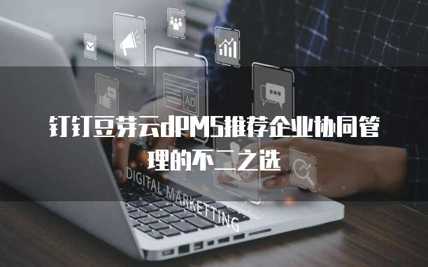 钉钉豆芽云dPMS推荐企业协同管理的不二之选