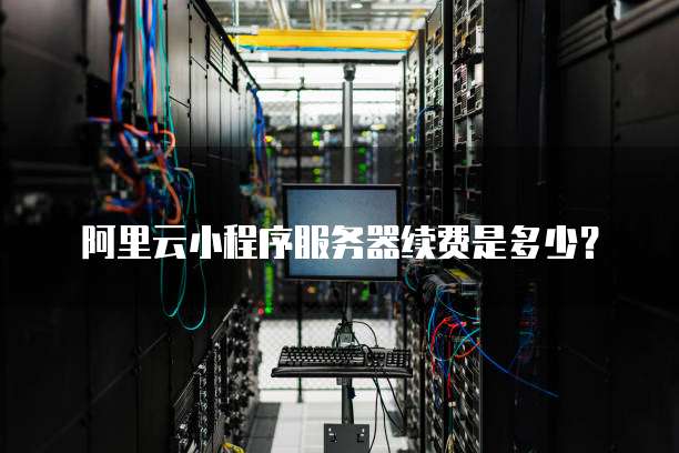 阿里云小程序服务器续费是多少?