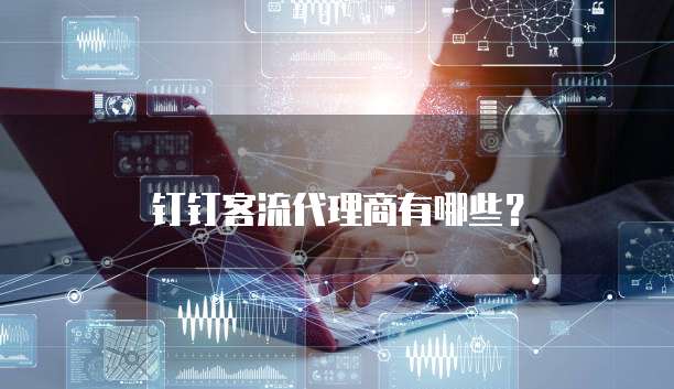 钉钉客流代理商有哪些？