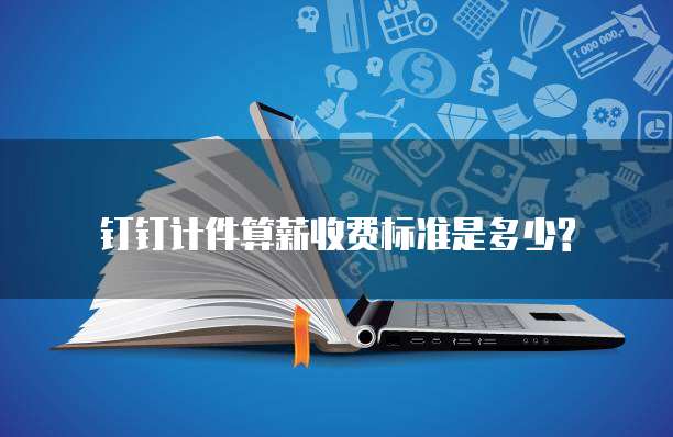钉钉计件算薪收费标准是多少?
