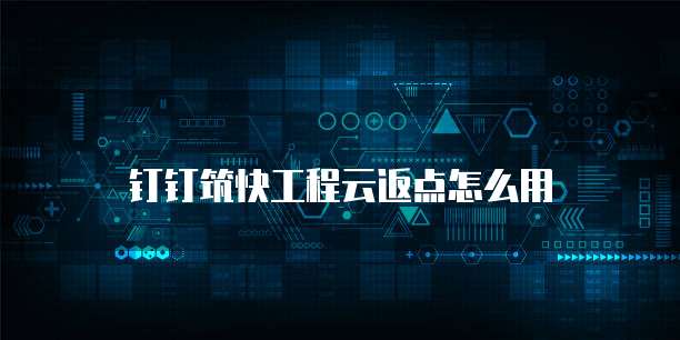 钉钉筑快工程云返点怎么用