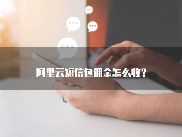 阿里云短信包佣金怎么收?