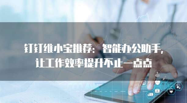 钉钉维小宝推荐:智能办公助手,让工作效率提升不止一点点