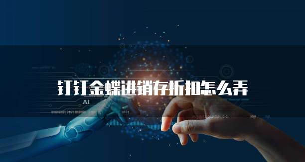 钉钉金蝶进销存折扣怎么弄