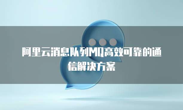 阿里云消息队列MQ高效可靠的通信解决方案