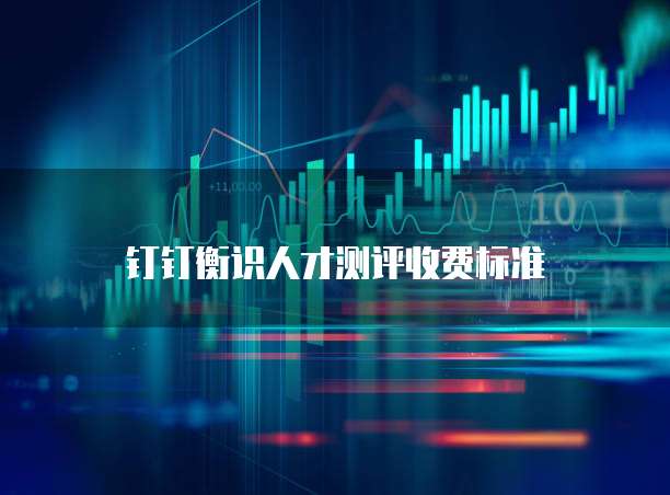 钉钉衡识人才测评收费标准