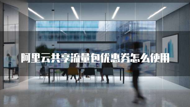 阿里云共享流量包优惠券怎么使用