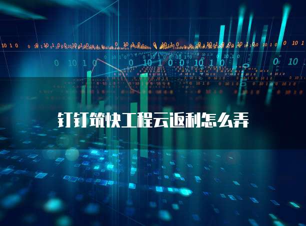 钉钉筑快工程云返利怎么弄