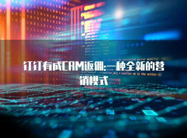 钉钉有成CRM返佣:一种全新的营销模式
