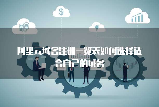 阿里云域名注册一览表如何选择适合自己的域名