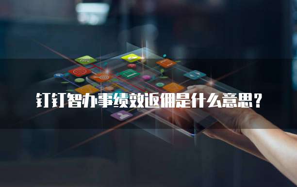 钉钉智办事绩效返佣是什么意思?